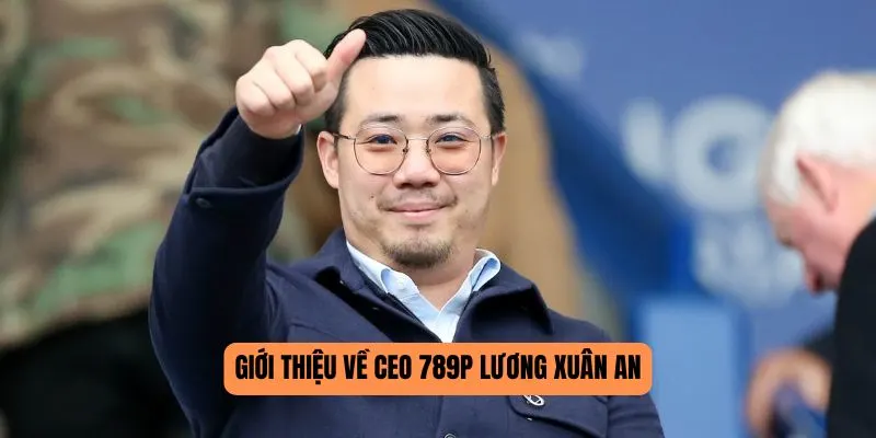 CEO 789P - Người Đứng Sau Thành Công Của Thương Hiệu 1 Giới thiệu về CEO 789P Lương Xuân An