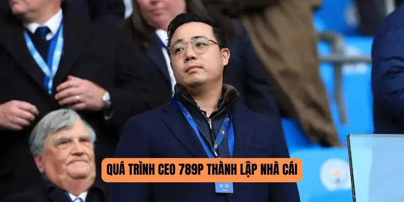 CEO 789P - Người Đứng Sau Thành Công Của Thương Hiệu 2 Quá trình CEO 789P thành lập nhà cái