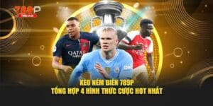 Kèo Ném Biên 789P - Tổng Hợp 4 Hình Thức Cược Hot Nhất 1 Kèo ném biên