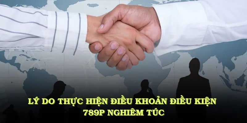 Điều Khoản Điều Kiện 789P - Nổi Bật Mà Bạn Cần Nên Biết 2 Lý do cần thực hiện theo điều khoản điều kiện 789P nghiêm túc