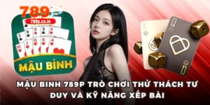 Mậu Binh 789P Trò Chơi Thử Thách Tư Duy Và Kỹ Năng Xếp Bài 1 Mậu binh