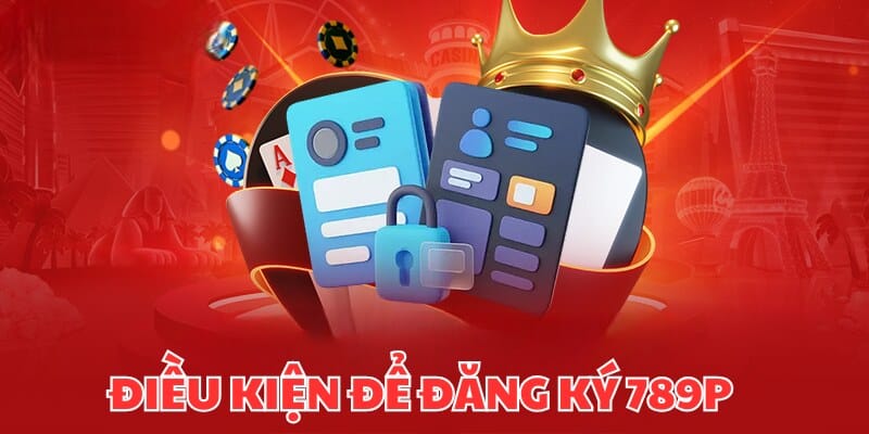 Đăng Ký 789P - 2 Bước Để Bạn Khám Phá Thế Giới Giải Trí 1 Những điều kiện cần xem qua khi đăng ký 789P