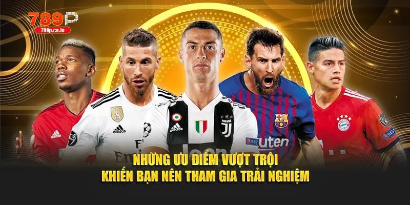 Kèo Ném Biên 789P - Tổng Hợp 4 Hình Thức Cược Hot Nhất 3 Những ưu điểm vượt trội khiến bạn nên tham gia trải nghiệm