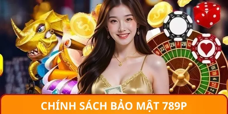 Chính Sách Bảo Mật 789P - Nội Dung Quan Trọng Cần Ghi Nhớ 3 Quyền lợi tuyệt vời trong chính sách dành cho người chơi