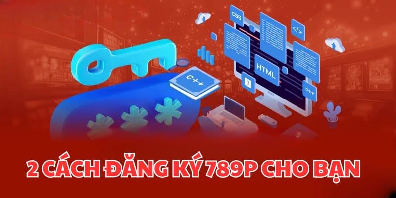 Đăng Ký 789P - 2 Bước Để Bạn Khám Phá Thế Giới Giải Trí 2 Tạo tài khoản cực nhanh với 2 cách thức