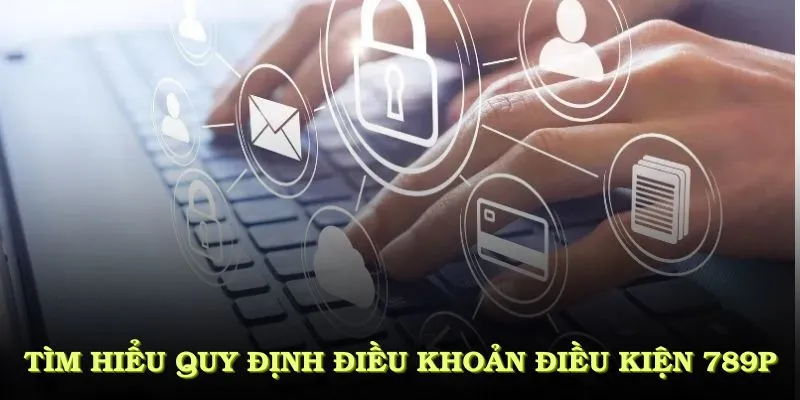 Điều Khoản Điều Kiện 789P - Nổi Bật Mà Bạn Cần Nên Biết 1 Tìm hiểu các quy định điều khoản điều kiện 789P năm 2025